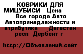 КОВРИКИ ДЛЯ МИЦУБИСИ › Цена ­ 1 500 - Все города Авто » Автопринадлежности и атрибутика   . Дагестан респ.,Дербент г.